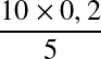 Équation en notation Latex : \frac{10 \times 0,2}{5}
